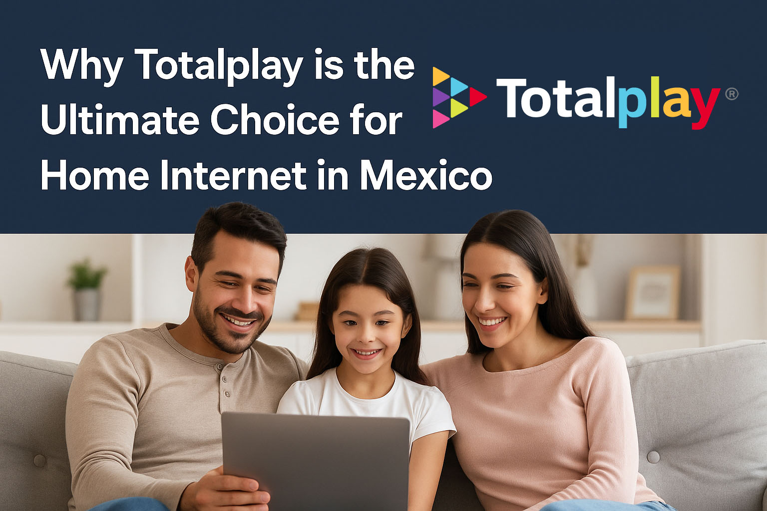 Why Totalplay is the Ultimate Choice for Home Internet in Mexico